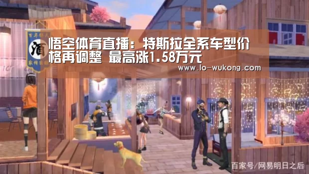 悟空体育直播:特斯拉全系车型价格再调整 最高涨1.58万元(图3) 悟空体育足球直播